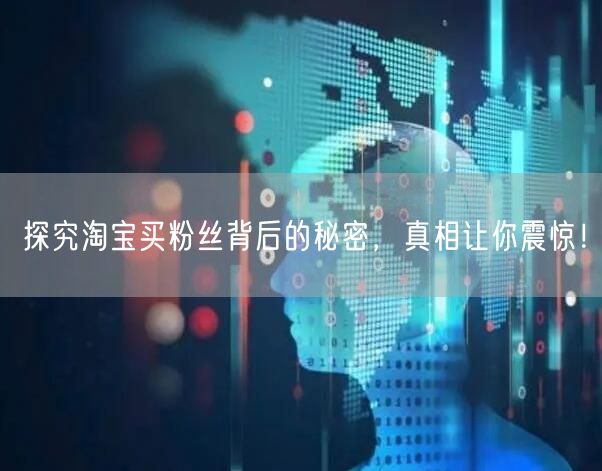 探究淘宝买粉丝背后的秘密，真相让你震惊！