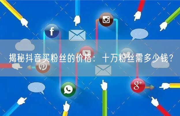 揭秘抖音买粉丝的价格：十万粉丝需多少钱？