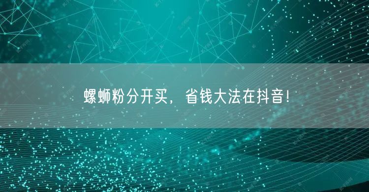 螺蛳粉分开买，省钱大法在抖音！