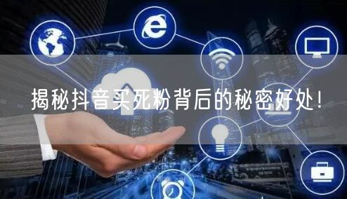 揭秘抖音买死粉背后的秘密好处！