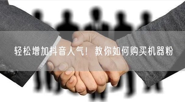 轻松增加抖音人气！教你如何购买机器粉