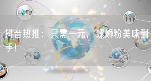 抖音热推：只需一元，螺蛳粉美味到手！