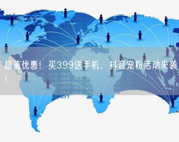 超值优惠！买399送手机，抖音宠粉活动来袭！