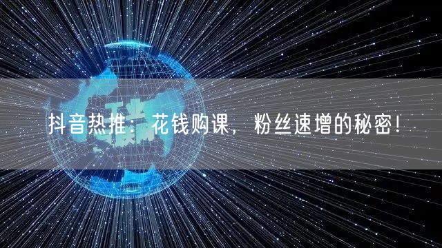 抖音热推：花钱购课，粉丝速增的秘密！