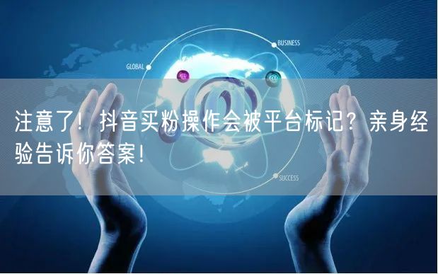 注意了！抖音买粉操作会被平台标记？亲身经验告诉你答案！