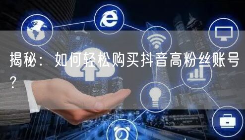 揭秘：如何轻松购买抖音高粉丝账号？