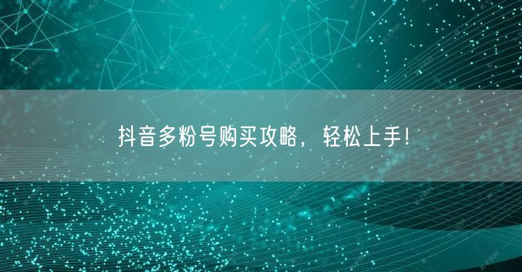 抖音多粉号购买攻略，轻松上手！