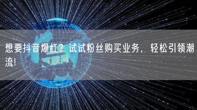 想要抖音爆红？试试粉丝购买业务，轻松引领潮流!