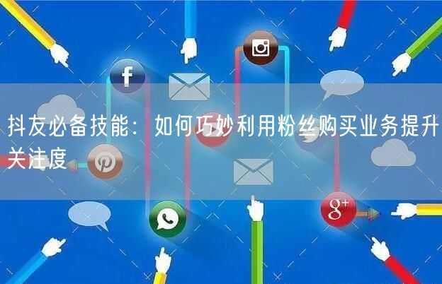 抖友必备技能：如何巧妙利用粉丝购买业务提升关注度