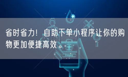 省时省力！自助下单小程序让你的购物更加便捷高效。