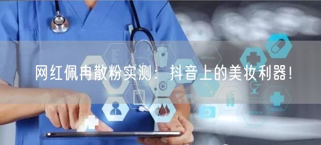 网红佩冉散粉实测：抖音上的美妆利器！