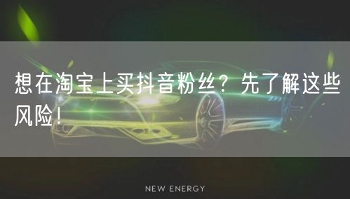 想在淘宝上买抖音粉丝？先了解这些风险！