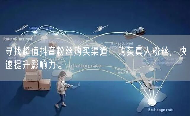 寻找超值抖音粉丝购买渠道！购买真人粉丝，快速提升影响力。