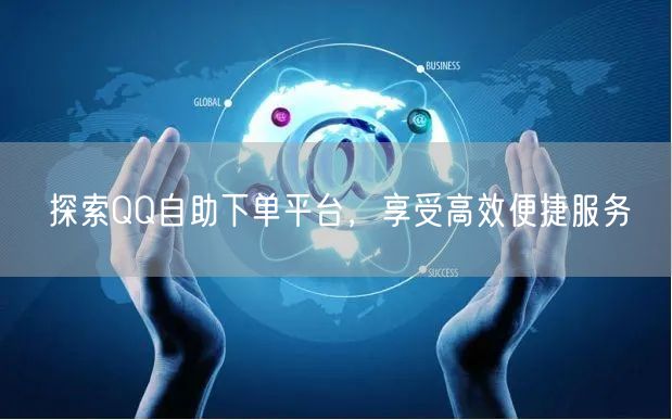 探索QQ自助下单平台，享受高效便捷服务