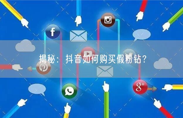 揭秘：抖音如何购买假粉钻？