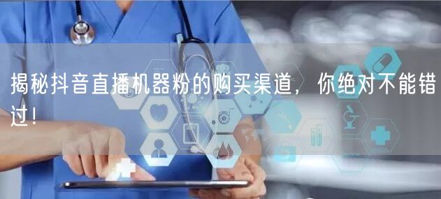揭秘抖音直播机器粉的购买渠道，你绝对不能错过！