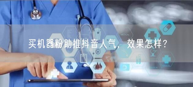 买机器粉助推抖音人气，效果怎样？