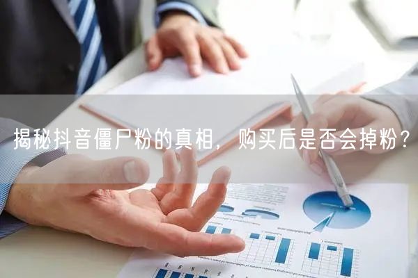 揭秘抖音僵尸粉的真相，购买后是否会掉粉？