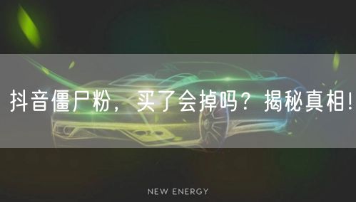 抖音僵尸粉，买了会掉吗？揭秘真相！