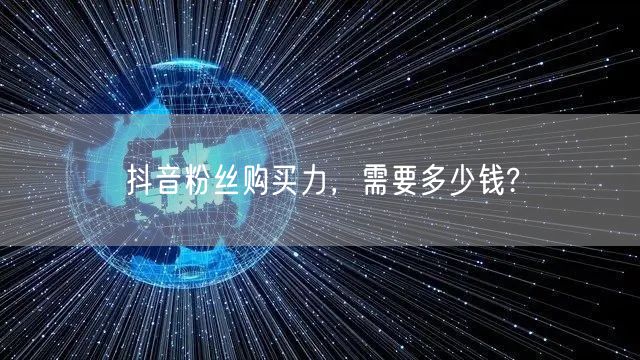 抖音粉丝购买力，需要多少钱?