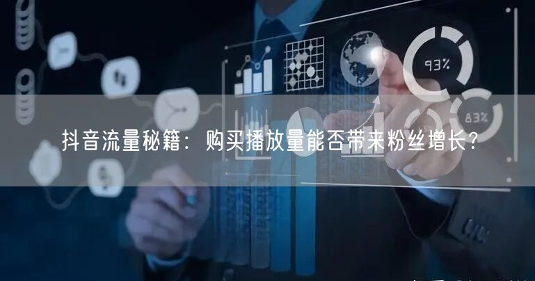 抖音流量秘籍：购买播放量能否带来粉丝增长？