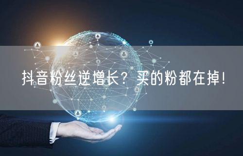 抖音粉丝逆增长？买的粉都在掉！