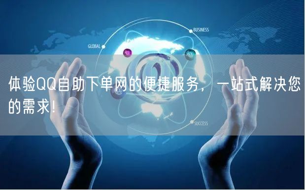 体验QQ自助下单网的便捷服务，一站式解决您的需求！