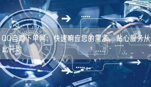 QQ自助下单网：快速响应您的需求，贴心服务从此开始