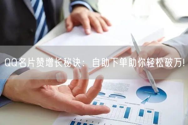 QQ名片赞增长秘诀：自助下单助你轻松破万!