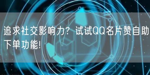 追求社交影响力？试试QQ名片赞自助下单功能!