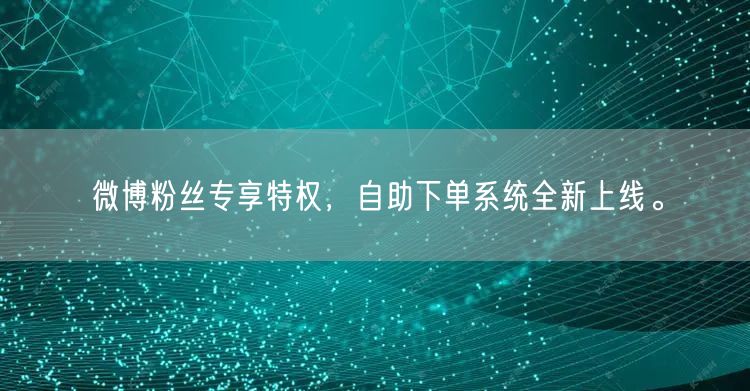 微博粉丝专享特权，自助下单系统全新上线。