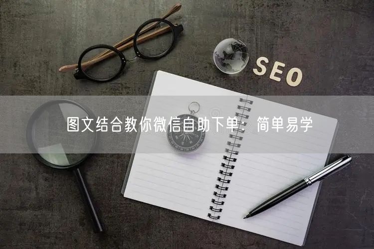 图文结合教你微信自助下单：简单易学