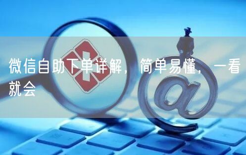 微信自助下单详解，简单易懂，一看就会