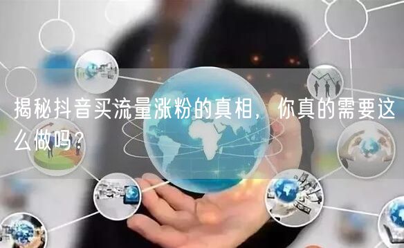 揭秘抖音买流量涨粉的真相，你真的需要这么
