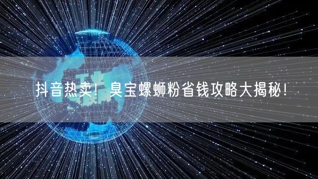 抖音热卖！臭宝螺蛳粉省钱攻略大揭秘！