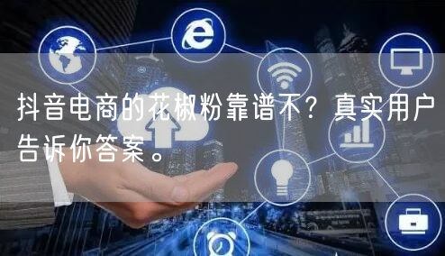 抖音电商的花椒粉靠谱不？真实用户告诉你答