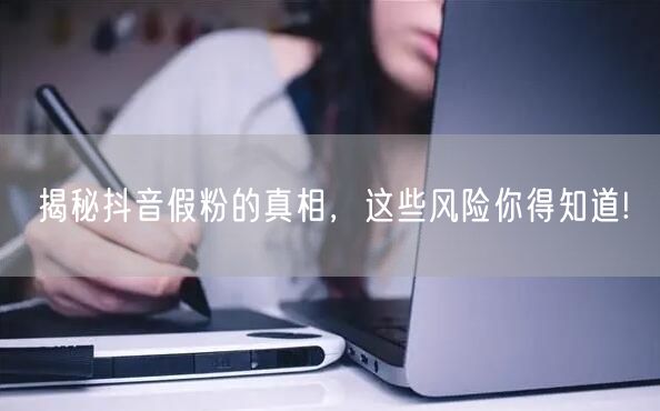 揭秘抖音假粉的真相，这些风险你得知道!