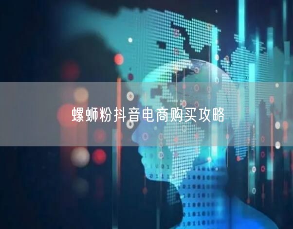螺蛳粉抖音电商购买攻略