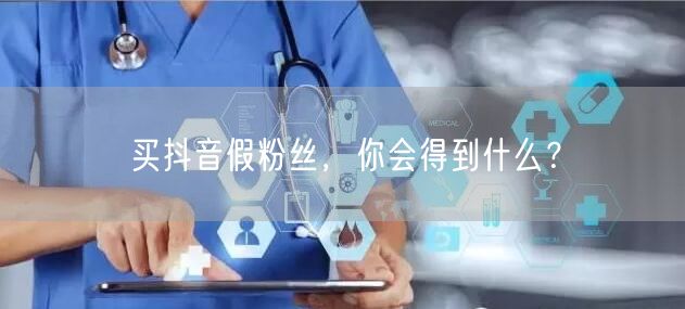 买抖音假粉丝，你会得到什么？