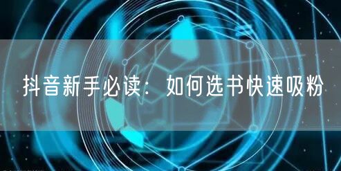抖音新手必读：如何选书快速吸粉