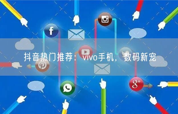 抖音热门推荐：vivo手机，数码新宠