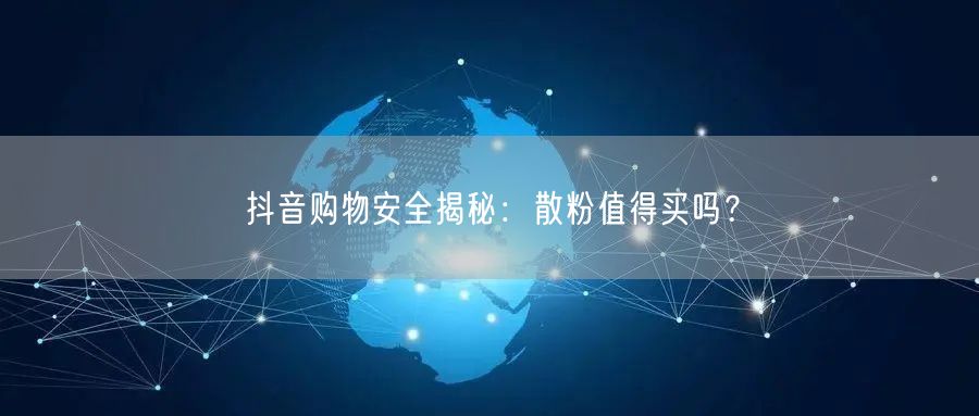 抖音购物安全揭秘：散粉值得买吗？