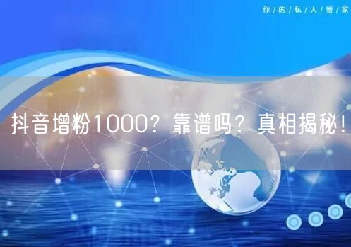 抖音增粉1000？靠谱吗？真相揭秘！
