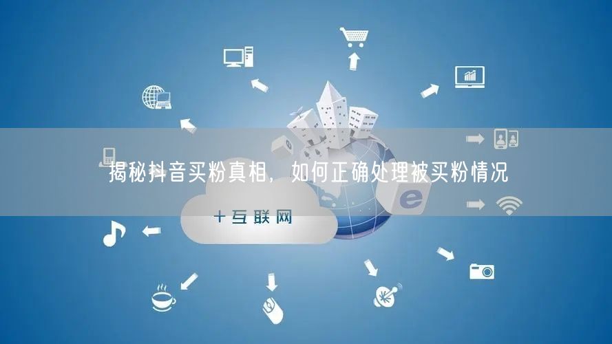 揭秘抖音买粉真相，如何正确处理被买粉情况