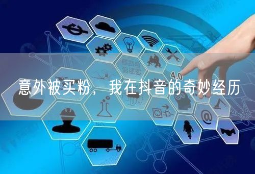 意外被买粉，我在抖音的奇妙经历