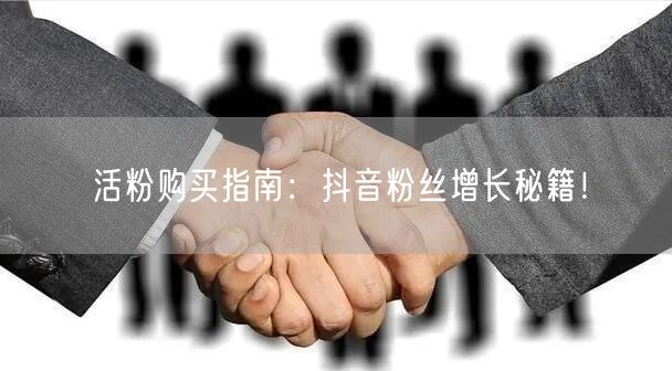活粉购买指南：抖音粉丝增长秘籍！