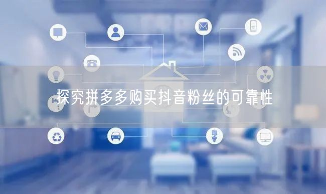 探究拼多多购买抖音粉丝的可靠性