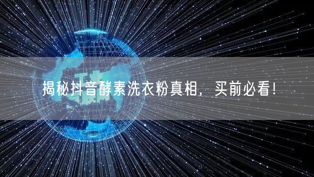 揭秘抖音酵素洗衣粉真相，买前必看！