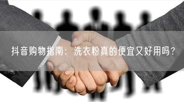 抖音购物指南：洗衣粉真的便宜又好用吗？