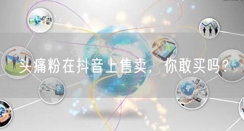 头痛粉在抖音上售卖，你敢买吗？